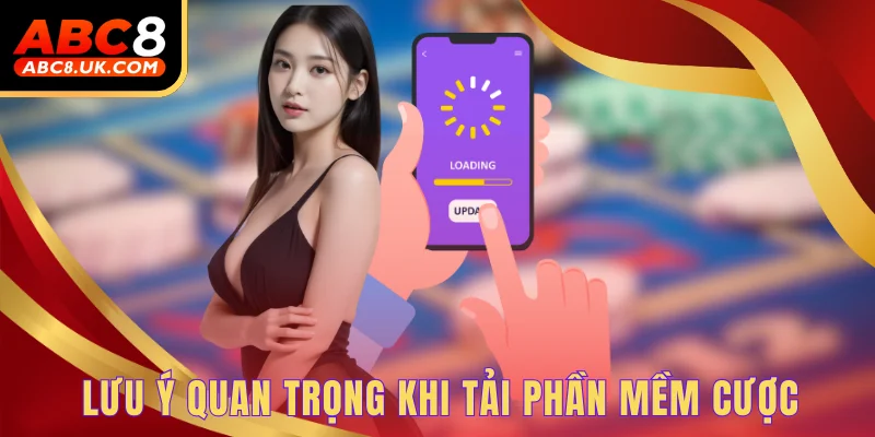 Lưu ý quan trọng khi tải phần mềm cược 
