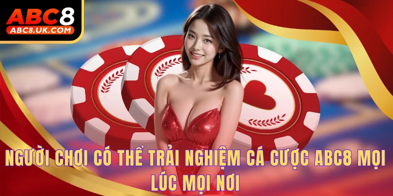 Người chơi có thể trải nghiệm cá cược ABC8 mọi lúc mọi nơi