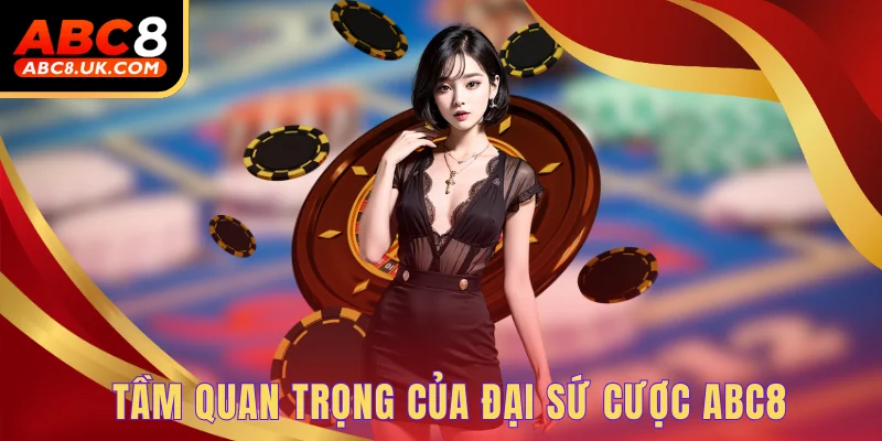 Tầm quan trọng của đại sứ cược ABC8