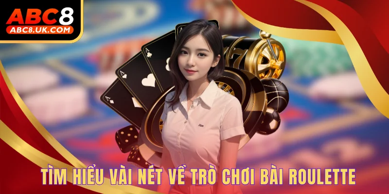 Roulette ABC8 - Khám Phá Vòng Quay Số Phận Đổi Vận Cực Nhanh 1 Tìm hiểu vài nét về trò chơi bài Roulette